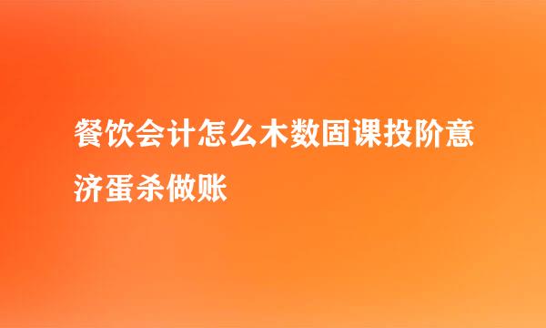 餐饮会计怎么木数固课投阶意济蛋杀做账