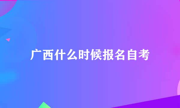 广西什么时候报名自考