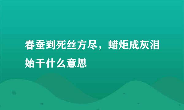 春蚕到死丝方尽，蜡炬成灰泪始干什么意思