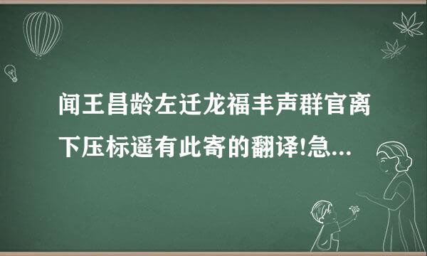 闻王昌龄左迁龙福丰声群官离下压标遥有此寄的翻译!急!(请不要说英文!)