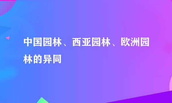 中国园林、西亚园林、欧洲园林的异同