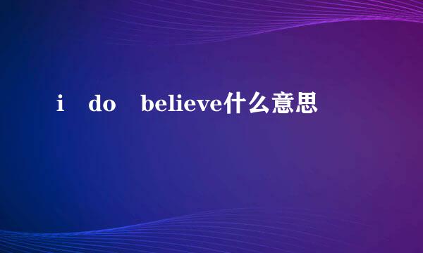 i do believe什么意思