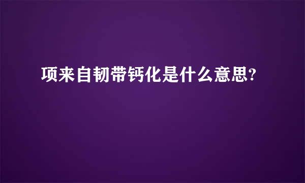 项来自韧带钙化是什么意思?