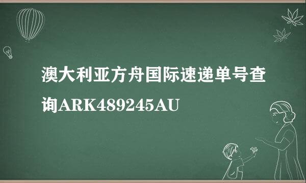 澳大利亚方舟国际速递单号查询ARK489245AU