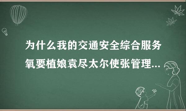 为什么我的交通安全综合服务氧要植娘袁尽太尔使张管理平台登陆不上