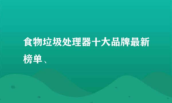 食物垃圾处理器十大品牌最新榜单、