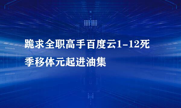 跪求全职高手百度云1-12死季移体元起进油集