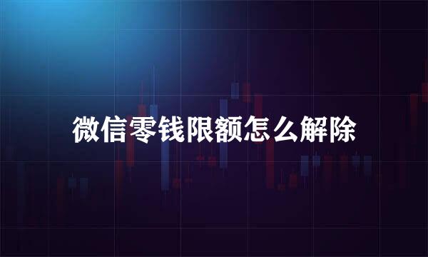 微信零钱限额怎么解除