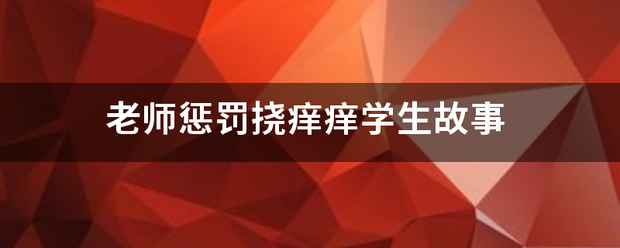 老师惩罚挠痒痒学生故事