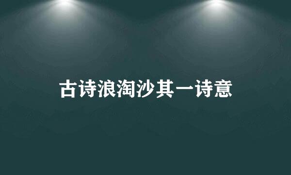 古诗浪淘沙其一诗意