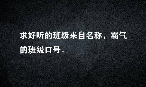 求好听的班级来自名称，霸气的班级口号。