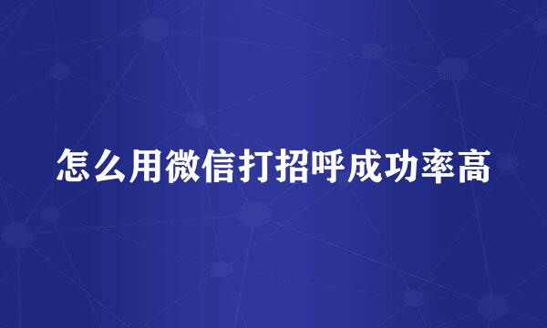 怎么用微信打招呼成功率高