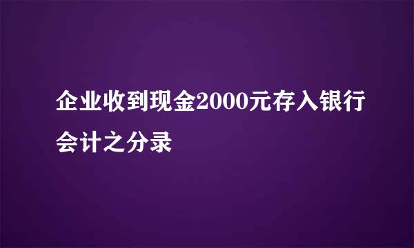 企业收到现金2000元存入银行会计之分录