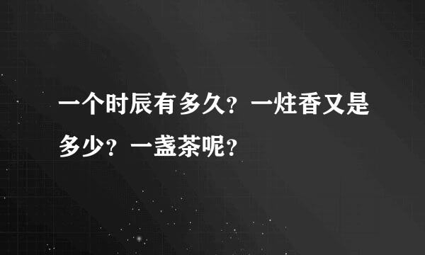 一个时辰有多久？一炷香又是多少？一盏茶呢？