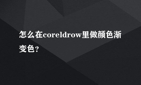 怎么在coreldrow里做颜色渐变色？