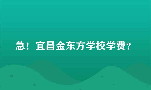 急！宜昌金东方学校学费？