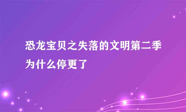 恐龙宝贝之失落的文明第二季为什么停更了