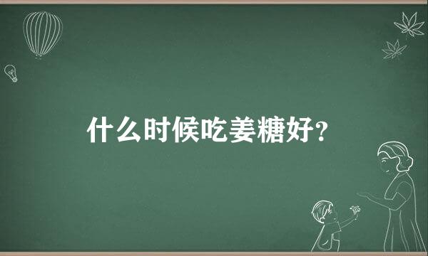 什么时候吃姜糖好？