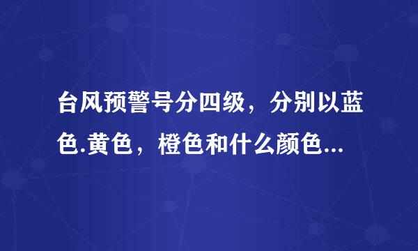 台风预警号分四级，分别以蓝色.黄色，橙色和什么颜色来表示？