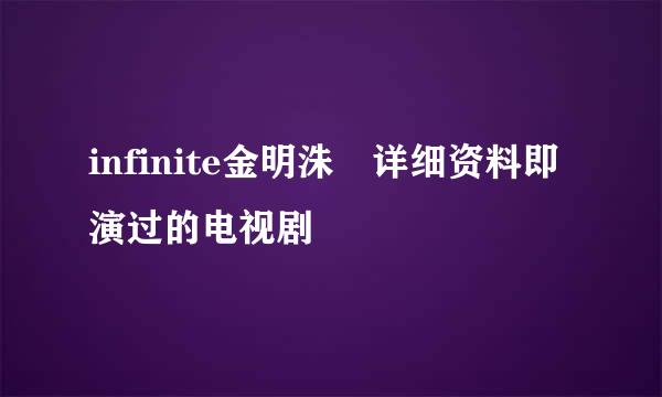 infinite金明洙 详细资料即演过的电视剧