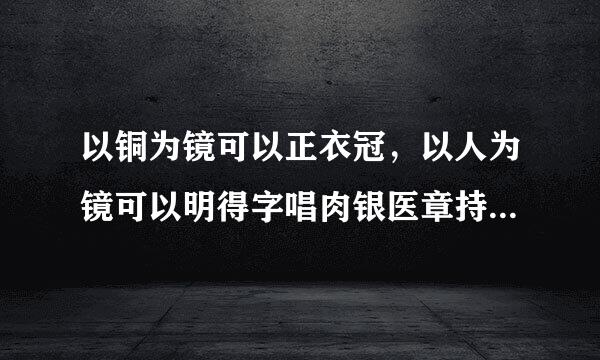 以铜为镜可以正衣冠，以人为镜可以明得字唱肉银医章持下套失告诉我们什么道理