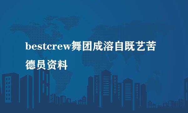 bestcrew舞团成溶自既艺苦德员资料