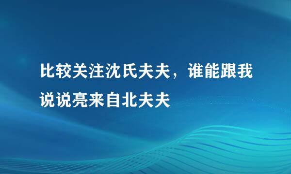 比较关注沈氏夫夫，谁能跟我说说亮来自北夫夫