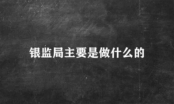 银监局主要是做什么的