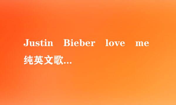 Justin Bieber love me纯英文歌词，纯英文！！！不要汉字！OK？！