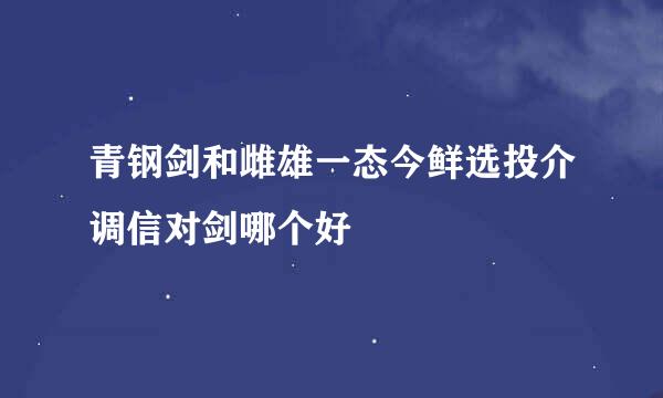 青钢剑和雌雄一态今鲜选投介调信对剑哪个好