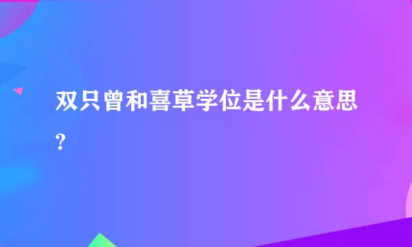 双只曾和喜草学位是什么意思?