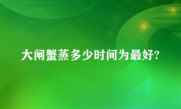 大闸蟹蒸多少时间为最好?