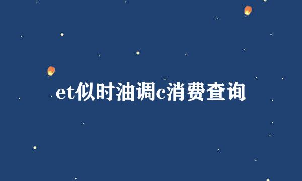 et似时油调c消费查询