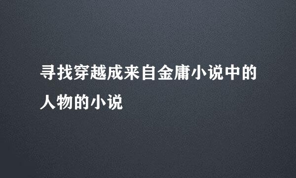 寻找穿越成来自金庸小说中的人物的小说