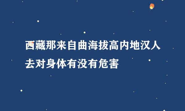 西藏那来自曲海拔高内地汉人去对身体有没有危害