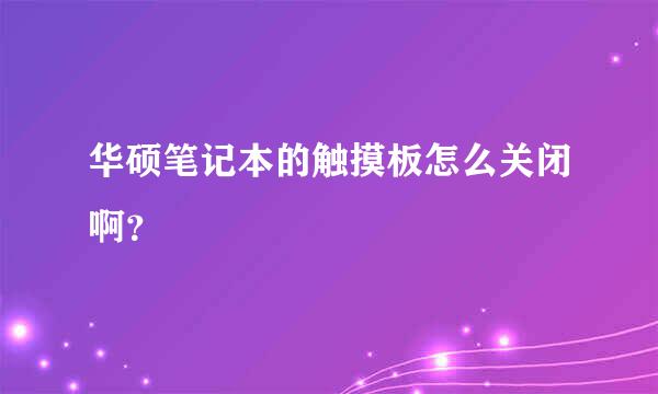 华硕笔记本的触摸板怎么关闭啊？