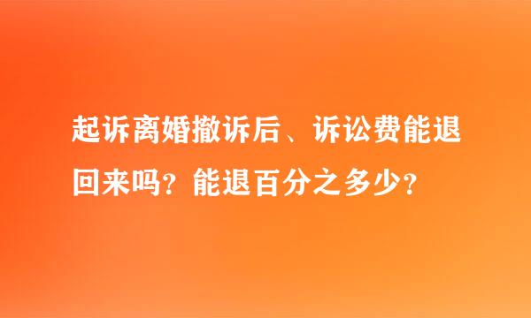 起诉离婚撤诉后、诉讼费能退回来吗？能退百分之多少？