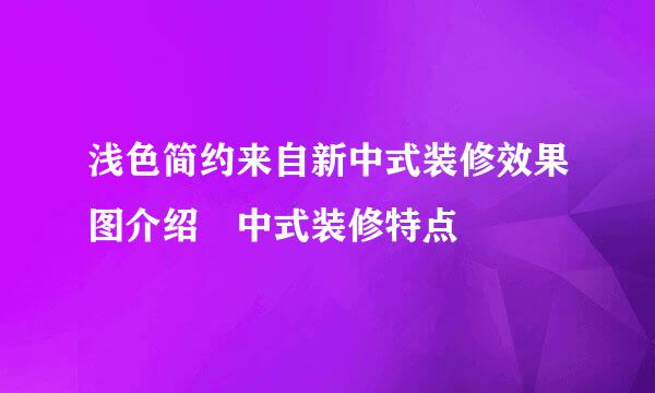 浅色简约来自新中式装修效果图介绍 中式装修特点