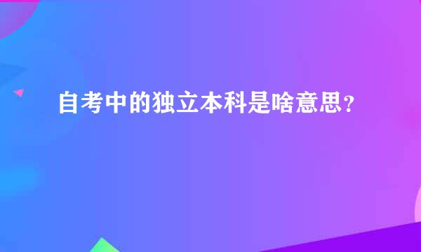 自考中的独立本科是啥意思？