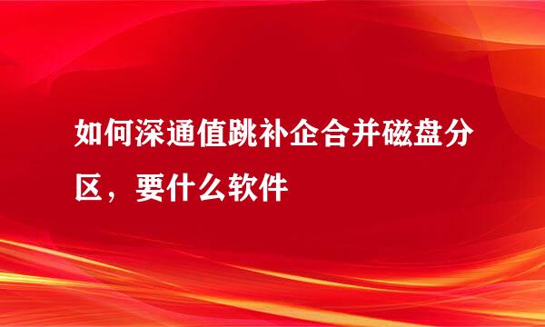 如何深通值跳补企合并磁盘分区，要什么软件