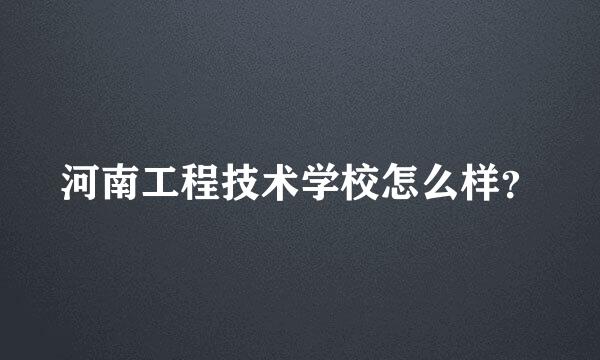 河南工程技术学校怎么样？