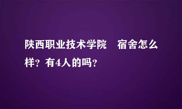 陕西职业技术学院 宿舍怎么样？有4人的吗？