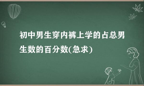 初中男生穿内裤上学的占总男生数的百分数(急求)