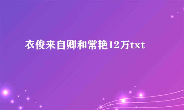 衣俊来自卿和常艳12万txt