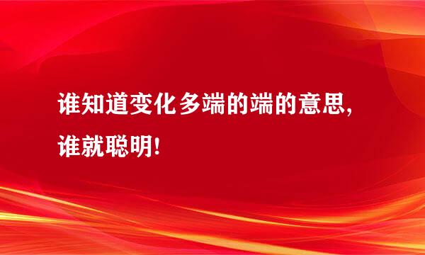 谁知道变化多端的端的意思,谁就聪明!