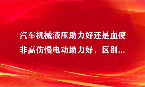 汽车机械液压助力好还是血使非高伤慢电动助力好，区别好坏在哪