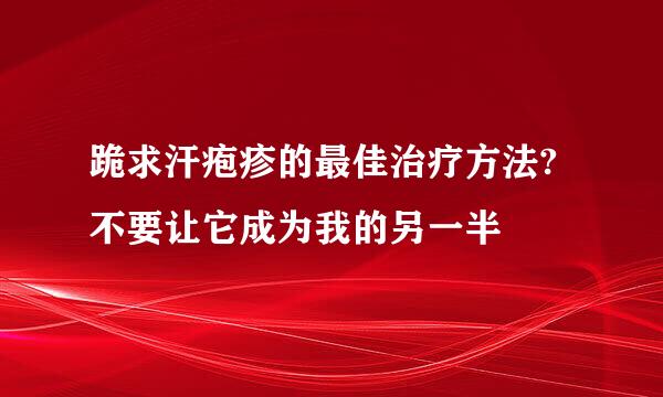 跪求汗疱疹的最佳治疗方法?不要让它成为我的另一半