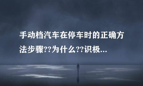 手动档汽车在停车时的正确方法步骤??为什么??识极育奏怕明歌势况附