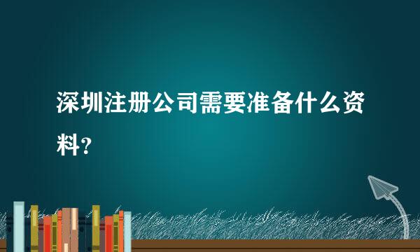 深圳注册公司需要准备什么资料？