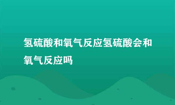 氢硫酸和氧气反应氢硫酸会和氧气反应吗